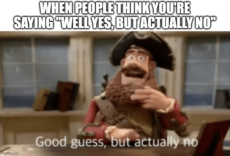 Good guess, but actually no | WHEN PEOPLE THINK YOU'RE SAYING "WELL YES, BUT ACTUALLY NO" | image tagged in good guess but actually no,memes,antimeme | made w/ Imgflip meme maker