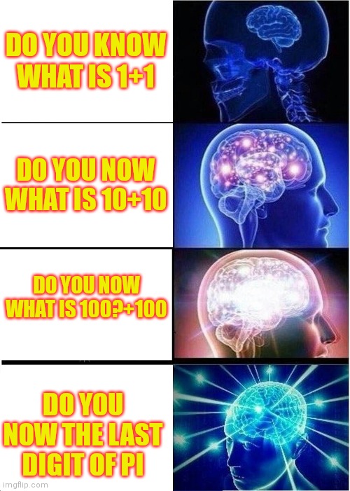 Math | DO YOU KNOW WHAT IS 1+1; DO YOU NOW WHAT IS 10+10; DO YOU NOW WHAT IS 100?+100; DO YOU NOW THE LAST DIGIT OF PI | image tagged in memes,expanding brain | made w/ Imgflip meme maker