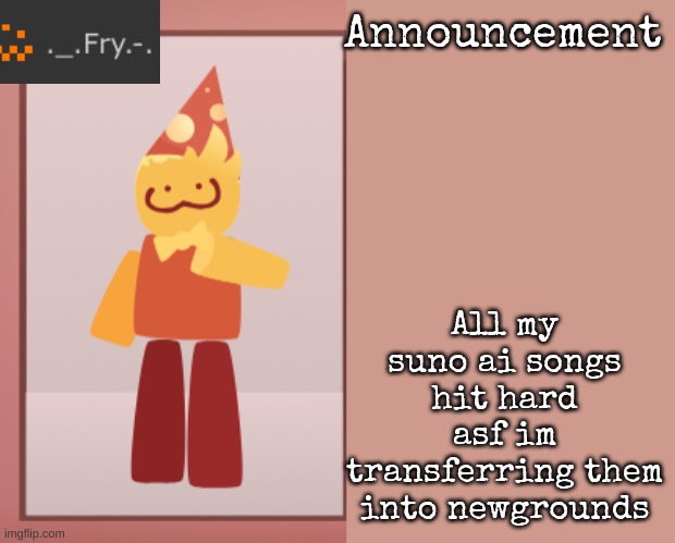 [deleted] | All my suno ai songs hit hard asf im transferring them into newgrounds | image tagged in fry announcement | made w/ Imgflip meme maker