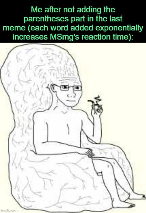 . | Me after not adding the parentheses part in the last meme (each word added exponentially increases MSmg's reaction time): | image tagged in big brain wojak | made w/ Imgflip meme maker