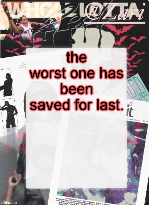 zari.'s 10th announcement template (ty cinna) | the worst one has been saved for last. | image tagged in zari 's 10th announcement template ty cinna | made w/ Imgflip meme maker