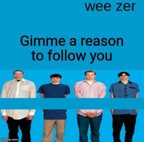 Wee zer | Gimme a reason to follow you | image tagged in wee zer | made w/ Imgflip meme maker