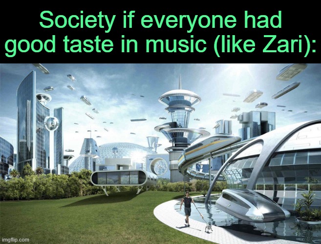 . | Society if everyone had good taste in music (like Zari): | image tagged in the future world if | made w/ Imgflip meme maker