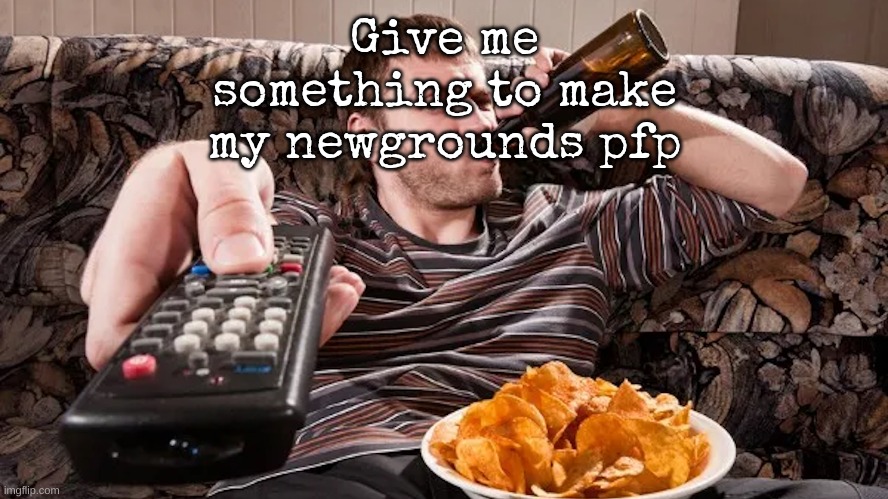 Give me something to make my newgrounds pfp | made w/ Imgflip meme maker