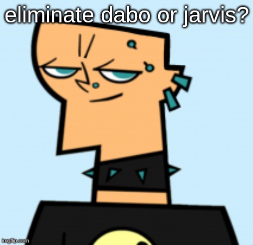 duncan | eliminate dabo or jarvis? | image tagged in duncan | made w/ Imgflip meme maker