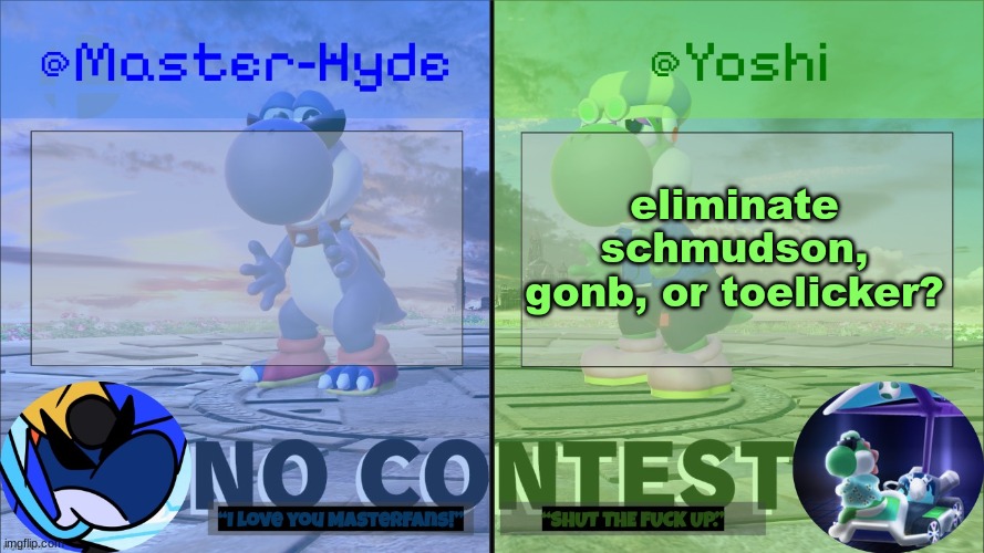 Yoshi & Master-Hyde | eliminate schmudson, gonb, or toelicker? | image tagged in yoshi master-hyde | made w/ Imgflip meme maker