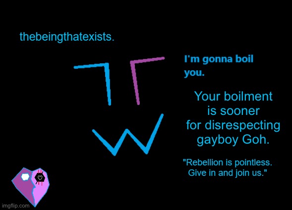 thebeingthatexists announcement | Your boilment is sooner for disrespecting gayboy Goh. | image tagged in thebeingthatexists announcement | made w/ Imgflip meme maker