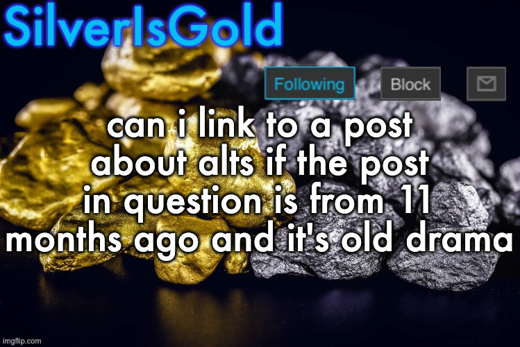 Silver’s Nostalgia Template | can i link to a post about alts if the post in question is from 11 months ago and it's old drama | image tagged in silver s nostalgia template | made w/ Imgflip meme maker