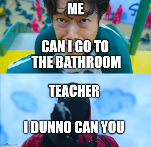 squid game gun | ME; CAN I GO TO 
THE BATHROOM; TEACHER; I DUNNO CAN YOU | image tagged in squid game gun,school | made w/ Imgflip meme maker