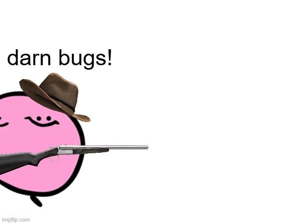 darn bugs! | made w/ Imgflip meme maker