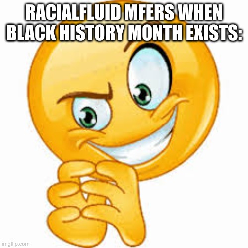 I be plotting | RACIALFLUID MFERS WHEN BLACK HISTORY MONTH EXISTS: | image tagged in i be plotting | made w/ Imgflip meme maker