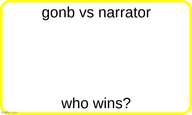 yellow box | gonb vs narrator; who wins? | image tagged in yellow box | made w/ Imgflip meme maker