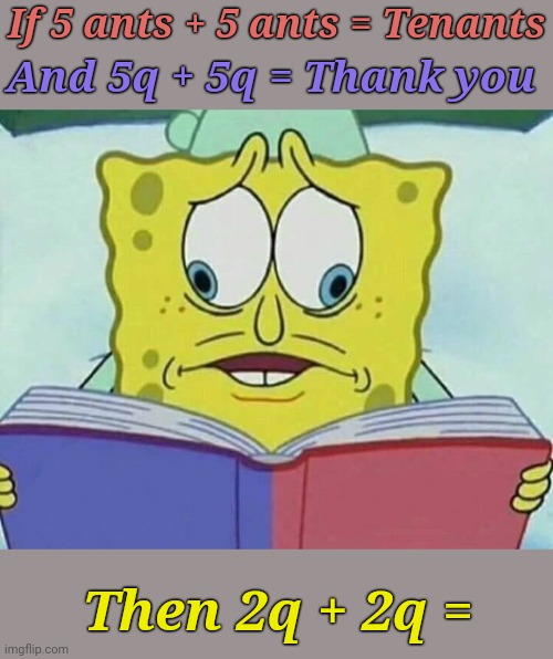 You do the Math ^_^ | If 5 ants + 5 ants = Tenants; And 5q + 5q = Thank you; Then 2q + 2q = | image tagged in cross eyed spongebob,memes,nsfw,puns | made w/ Imgflip meme maker