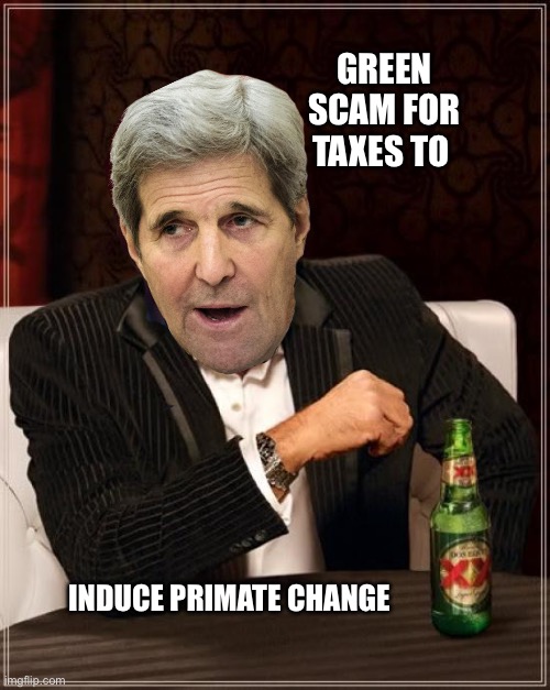 Primate change | GREEN SCAM FOR TAXES TO; INDUCE PRIMATE CHANGE | image tagged in kerry,green new scam | made w/ Imgflip meme maker