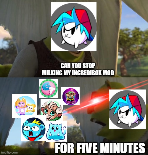 nyankobflol be like: | CAN YOU STOP MILKING MY INCREDIBOX MOD; FOR FIVE MINUTES | image tagged in shrek for five minutes | made w/ Imgflip meme maker