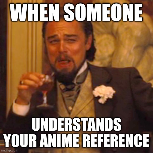 Laughing Leo | WHEN SOMEONE; UNDERSTANDS YOUR ANIME REFERENCE | image tagged in memes,laughing leo | made w/ Imgflip meme maker