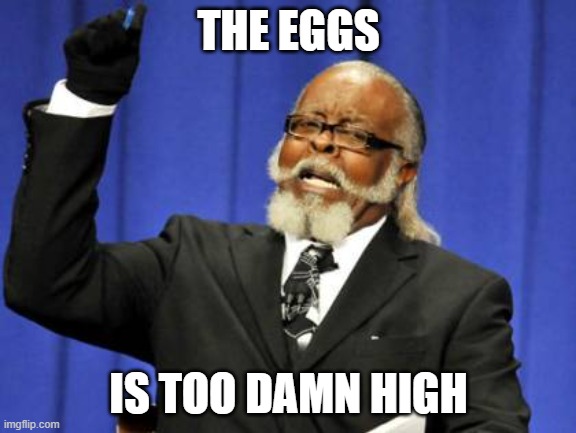 Eggs | THE EGGS; IS TOO DAMN HIGH | image tagged in memes,too damn high | made w/ Imgflip meme maker