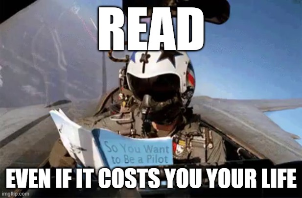 Is this poster helpful or harmful?  You decide. | READ; EVEN IF IT COSTS YOU YOUR LIFE | image tagged in fighter pilot reading how to be a pilot,read,motivational,poster,even if it costs your life,distracted | made w/ Imgflip meme maker