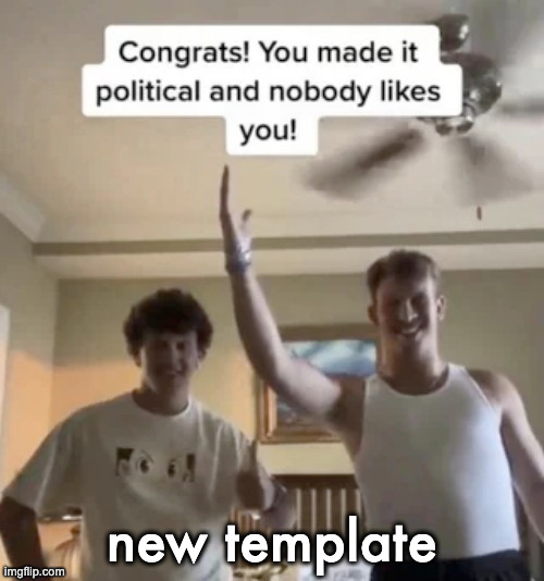 Congrats you made it political and nobody likes you | new template | image tagged in congrats you made it political and nobody likes you | made w/ Imgflip meme maker