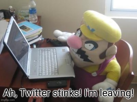 Wario In A Computer | Ah, Twitter stinks! I'm leaving! | image tagged in wario in a computer | made w/ Imgflip meme maker