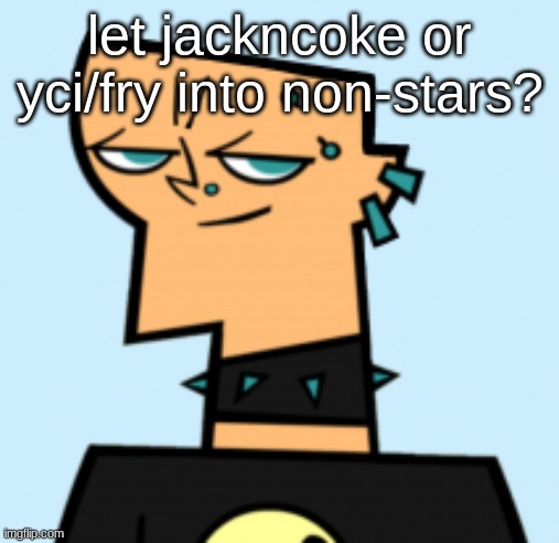 duncan | let jackncoke or yci/fry into non-stars? | image tagged in duncan | made w/ Imgflip meme maker