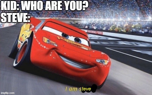 "I... am steve" *dramatic gong* | KID: WHO ARE YOU?
STEVE:; teve | image tagged in i am speed,steve,minecraft,movie,lol,little kid | made w/ Imgflip meme maker