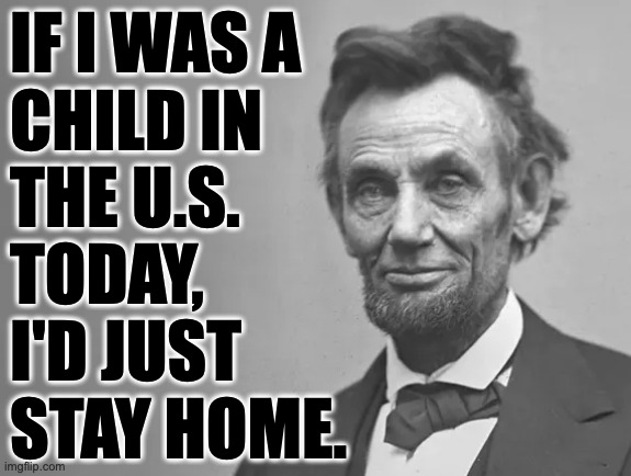 IF I WAS A
CHILD IN
THE U.S.
TODAY,
I'D JUST
STAY HOME. | made w/ Imgflip meme maker