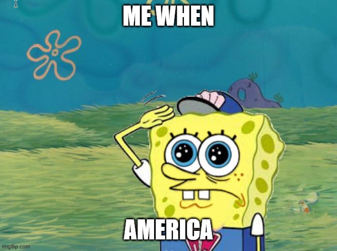 Spongebob salute | ME WHEN AMERICA | image tagged in spongebob salute | made w/ Imgflip meme maker