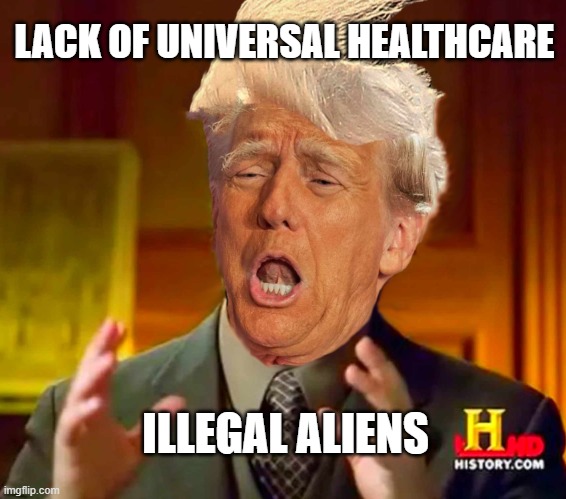 Lack of universal Healthcare | LACK OF UNIVERSAL HEALTHCARE; ILLEGAL ALIENS | image tagged in ancient trump,donald trump,trump,ancient aliens guy | made w/ Imgflip meme maker