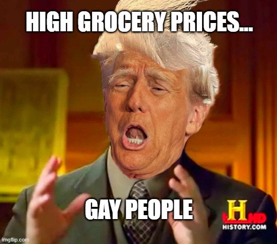 Ancient Aliens Trump 2 | HIGH GROCERY PRICES... GAY PEOPLE | image tagged in ancient trump,ancient aliens guy,donald trump | made w/ Imgflip meme maker