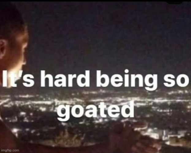 I need to be less goated | image tagged in goated,goat,funny,deep thoughts,black guy,relatable | made w/ Imgflip meme maker