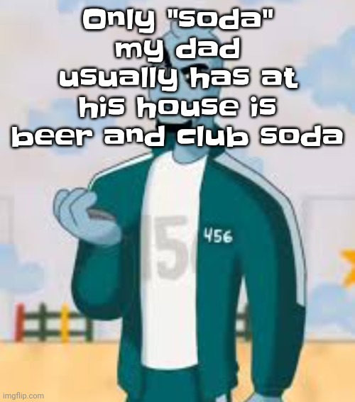 Guh | Only "soda" my dad usually has at his house is beer and club soda | image tagged in squiggame | made w/ Imgflip meme maker