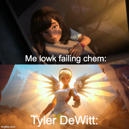 gotta lock in guys | Me lowk failing chem:; Tyler DeWitt: | image tagged in overwatch mercy meme | made w/ Imgflip meme maker