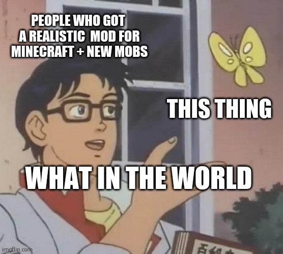 minecraft meme | PEOPLE WHO GOT  A REALISTIC  MOD FOR MINECRAFT + NEW MOBS; THIS THING; WHAT IN THE WORLD | image tagged in memes,is this a pigeon | made w/ Imgflip meme maker