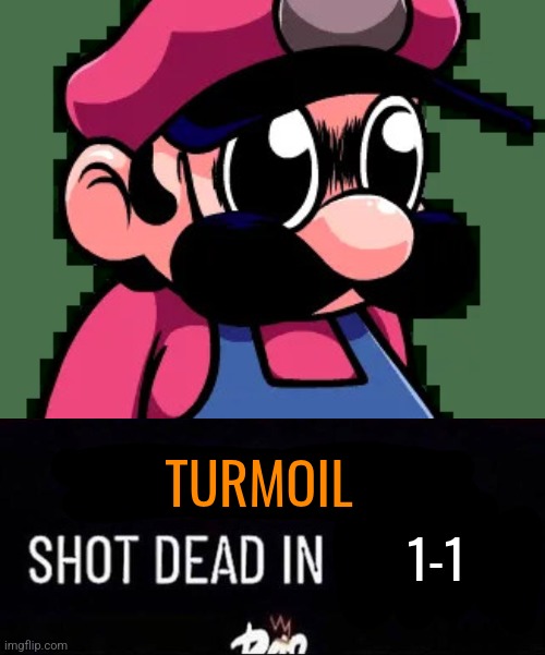 [X] Shot Dead in [X] | TURMOIL 1-1 | image tagged in x shot dead in x | made w/ Imgflip meme maker