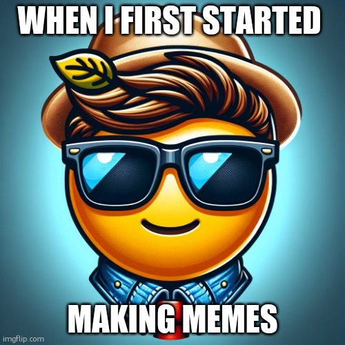 me when i started making memes | WHEN I FIRST STARTED; MAKING MEMES | image tagged in cool face with cool glasses emoji | made w/ Imgflip meme maker