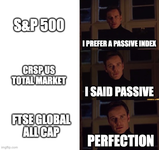 perfection | S&P 500; I PREFER A PASSIVE INDEX; CRSP US TOTAL MARKET; I SAID PASSIVE; FTSE GLOBAL
ALL CAP; PERFECTION | image tagged in perfection | made w/ Imgflip meme maker