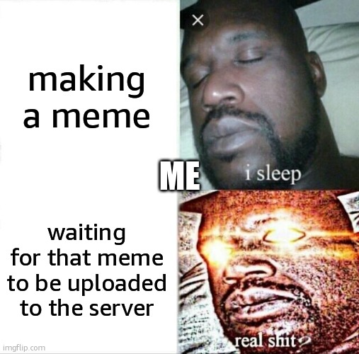 waiting waiting | making a meme; ME; waiting for that meme to be uploaded to the server | image tagged in memes,sleeping shaq | made w/ Imgflip meme maker