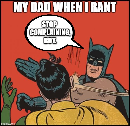 batman slapping robin no bubbles | MY DAD WHEN I RANT STOP 
COMPLAINING,
BOY. | image tagged in batman slapping robin no bubbles | made w/ Imgflip meme maker