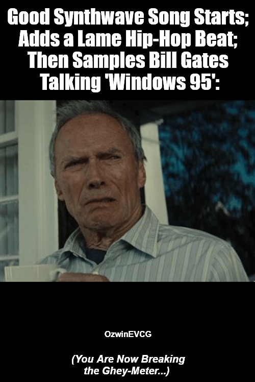 (You Are Now Breaking the Ghey-Meter...) | Good Synthwave Song Starts; 

Adds a Lame Hip-Hop Beat; 

Then Samples Bill Gates 

Talking 'Windows 95':; OzwinEVCG; (You Are Now Breaking 

the Ghey-Meter...) | image tagged in disgusting face,synthwave,hip hop,say what,bill gates,say what again | made w/ Imgflip meme maker