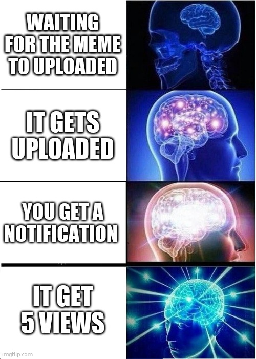 Expanding Brain | WAITING FOR THE MEME TO UPLOADED; IT GETS UPLOADED; YOU GET A NOTIFICATION; IT GET 5 VIEWS | image tagged in memes,expanding brain | made w/ Imgflip meme maker