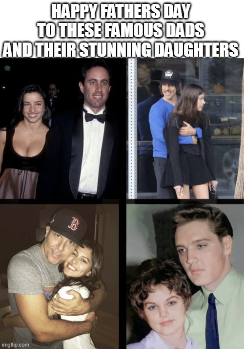 Happy Fathers Day to these famous dads and their stunning daughters | HAPPY FATHERS DAY TO THESE FAMOUS DADS AND THEIR STUNNING DAUGHTERS | image tagged in fathers day,funny,elvis,jerry seinfeld,red hot chili peppers,daughters | made w/ Imgflip meme maker