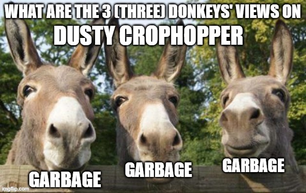 What are the 3 (three) donkeys' views on X | DUSTY CROPHOPPER; GARBAGE; GARBAGE; GARBAGE | image tagged in what are the 3 three donkeys' views on x | made w/ Imgflip meme maker