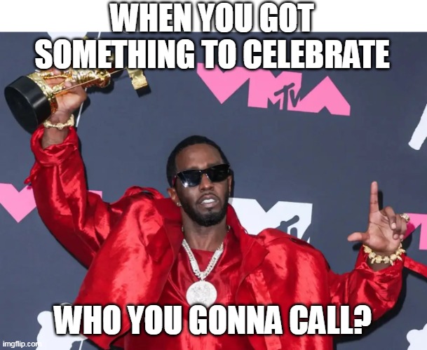 When you got something to celebrate | WHEN YOU GOT SOMETHING TO CELEBRATE; WHO YOU GONNA CALL? | image tagged in diddy,funny,celebrate,party,dark humor,sean combs | made w/ Imgflip meme maker