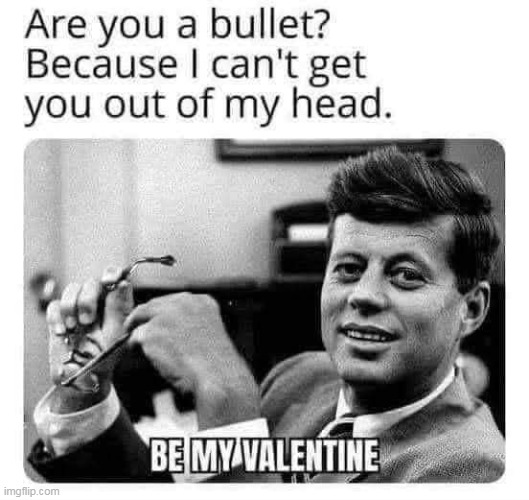 BE mine | image tagged in valentine,repost,dark humor,jfk,john f kennedy,valentine's day | made w/ Imgflip meme maker