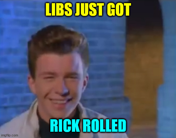 YOUVE BEEN RICK ROLLED | LIBS JUST GOT RICK ROLLED | image tagged in youve been rick rolled | made w/ Imgflip meme maker