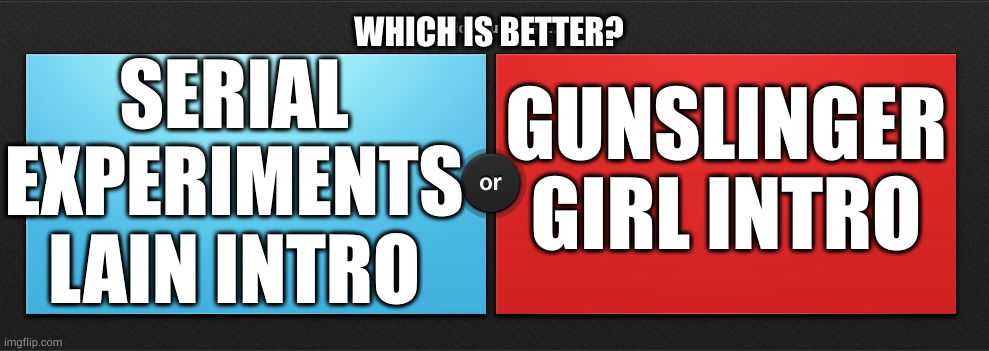 both are so good | WHICH IS BETTER? SERIAL EXPERIMENTS LAIN INTRO; GUNSLINGER GIRL INTRO | image tagged in would you rather | made w/ Imgflip meme maker