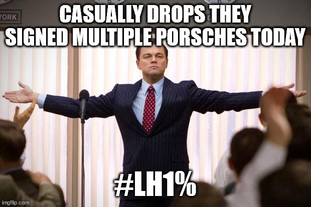 wolf of wallstreet | CASUALLY DROPS THEY SIGNED MULTIPLE PORSCHES TODAY; #LH1% | image tagged in wolf of wallstreet | made w/ Imgflip meme maker