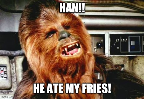 Chewie dramaqueen | HAN!! HE ATE MY FRIES! | image tagged in chewie dramaqueen | made w/ Imgflip meme maker