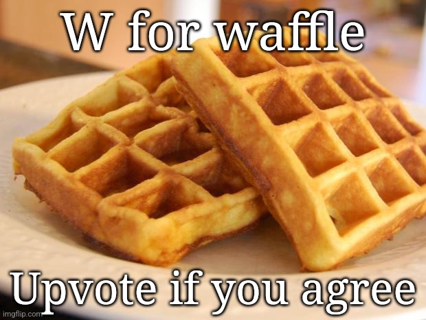 W waffle | W for waffle; Upvote if you agree | image tagged in essay waffle | made w/ Imgflip meme maker